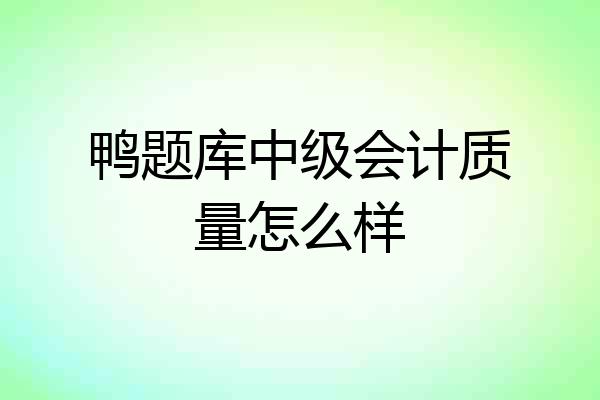 鸭题库中级会计质量怎么样