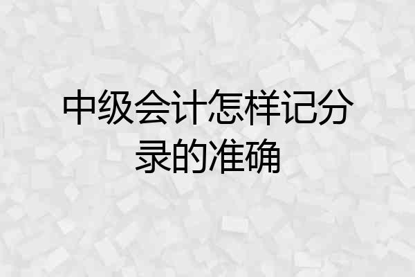 中级会计怎样记分录的准确
