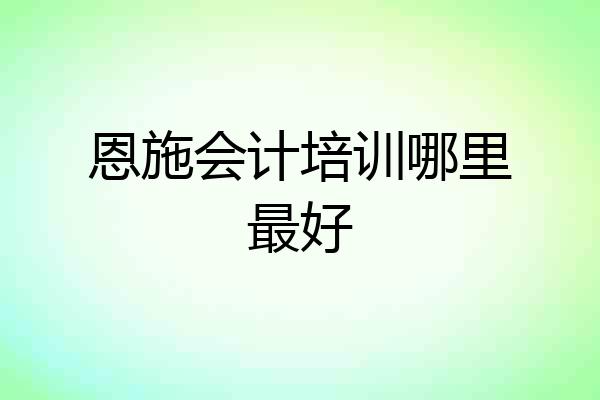 恩施会计培训哪里最好