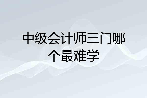 中级会计师三门哪个最难学