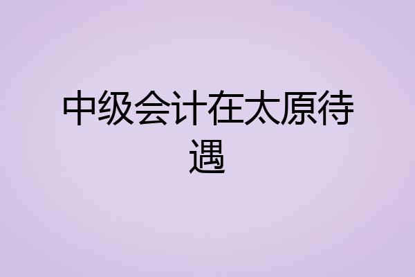 中级会计在太原待遇