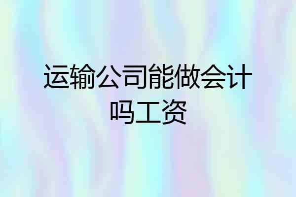 运输公司能做会计吗工资