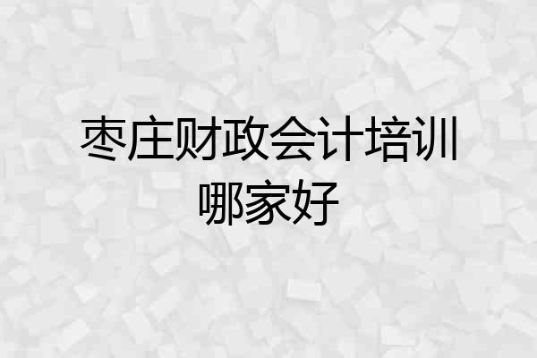 枣庄财政会计培训哪家好