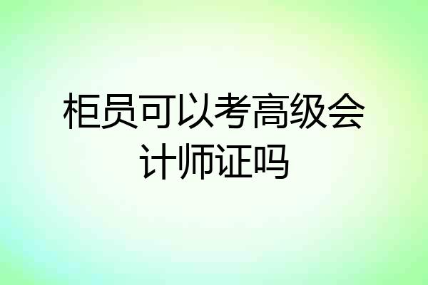 柜员可以考高级会计师证吗