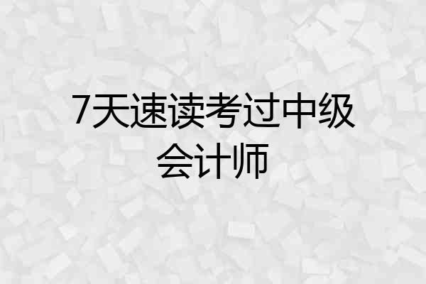 7天速读考过中级会计师