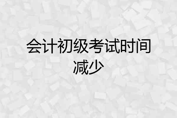 会计初级考试时间减少