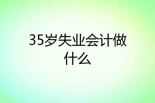 35岁失业会计做什么
