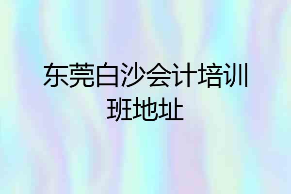 东莞白沙会计培训班地址