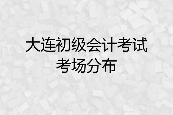 大连初级会计考试考场分布