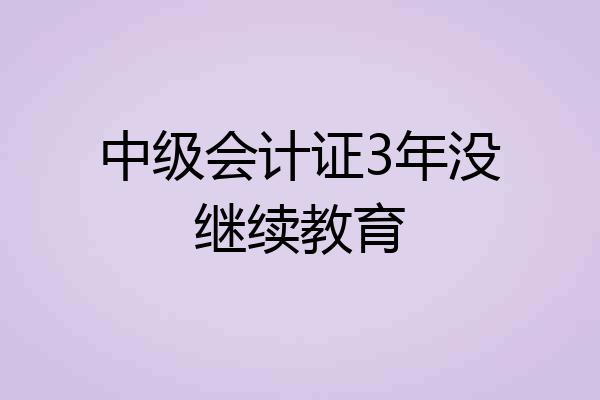 中级会计证3年没继续教育