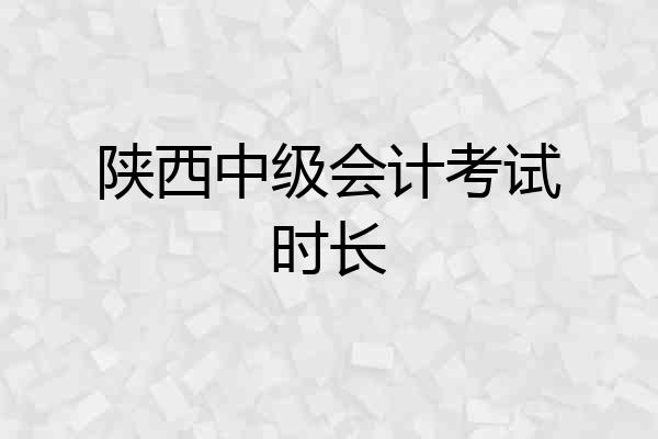 陕西中级会计考试时长