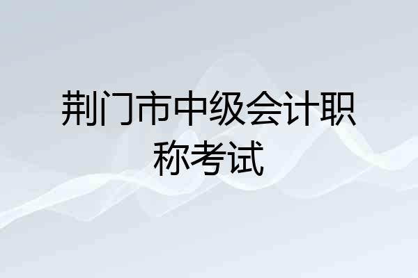 荆门市中级会计职称考试
