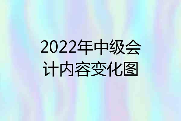 2022年中级会计内容变化图