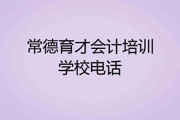常德育才会计培训学校电话