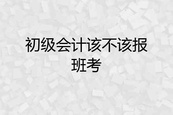 初级会计该不该报班考