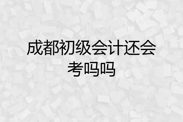 成都初级会计还会考吗吗