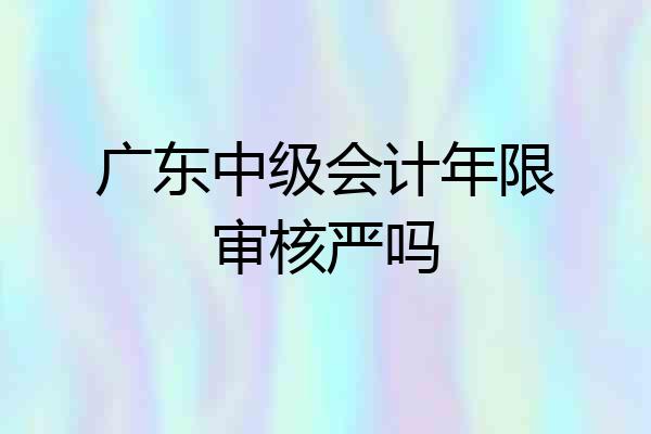 广东中级会计年限审核严吗