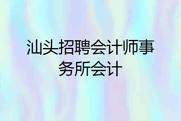 汕头招聘会计师事务所会计