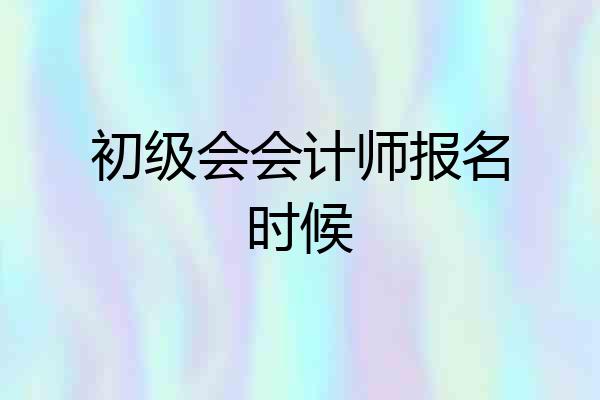 初级会会计师报名时候