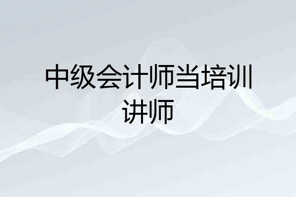 中级会计师当培训讲师