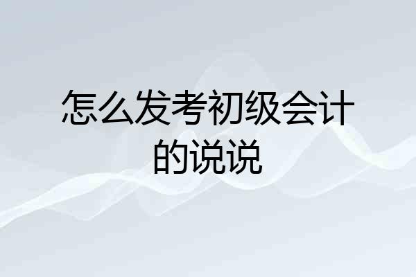怎么发考初级会计的说说
