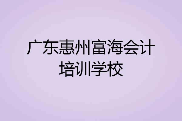广东惠州富海会计培训学校