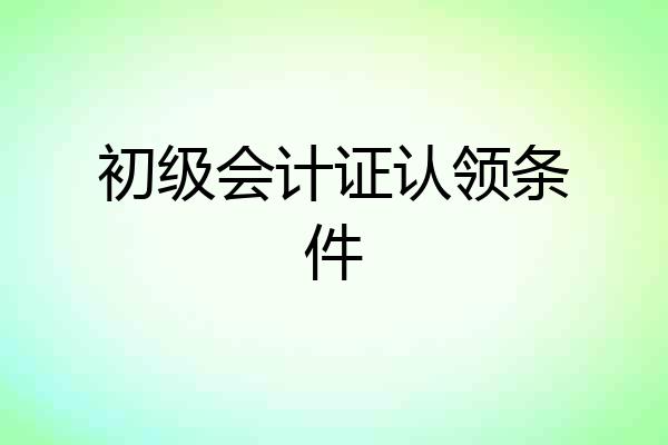 初级会计证认领条件