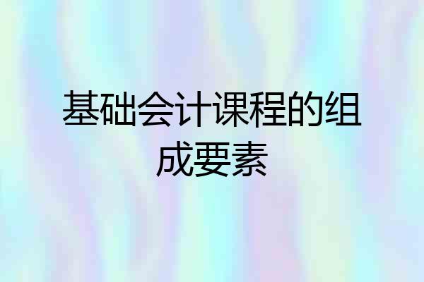基础会计课程的组成要素