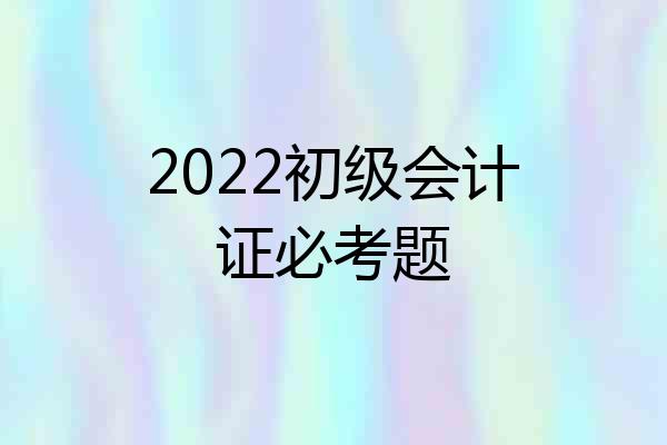 2022初级会计证必考题