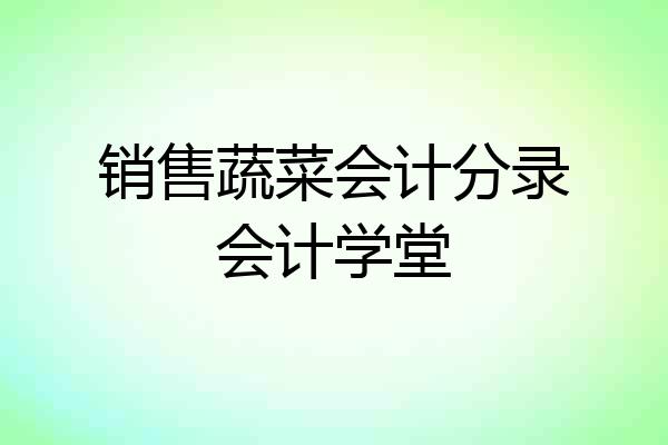 销售蔬菜会计分录会计学堂