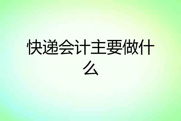 快递会计主要做什么