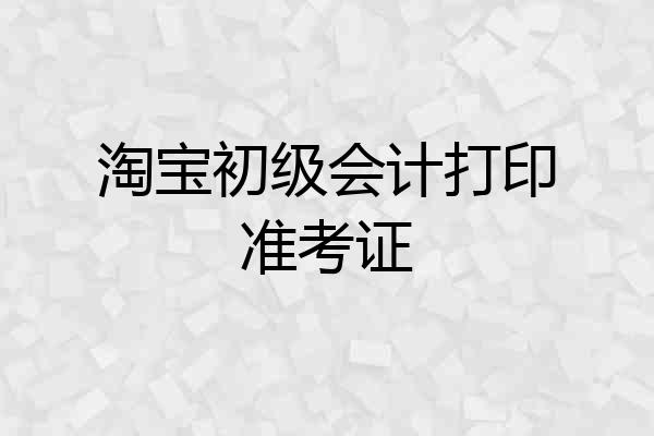 淘宝初级会计打印准考证