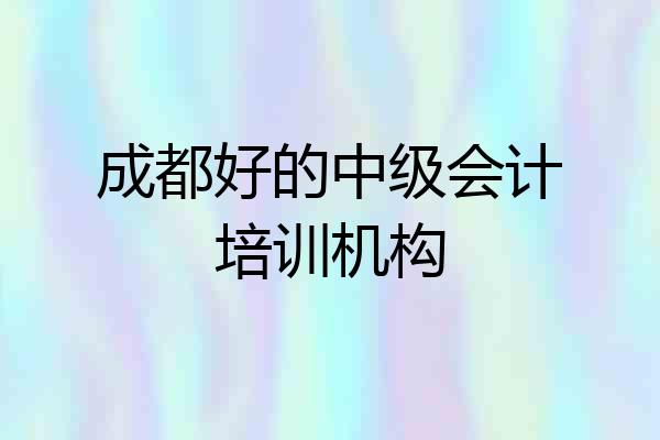 成都好的中级会计培训机构