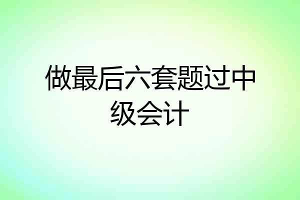 做最后六套题过中级会计