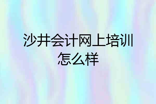 沙井会计网上培训怎么样