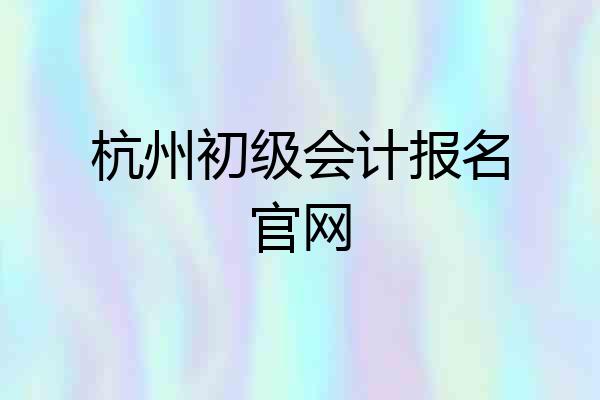 杭州初级会计报名官网