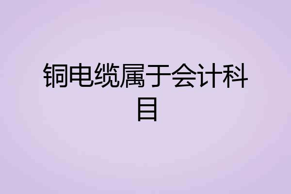 铜电缆属于会计科目