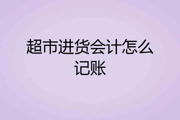 超市进货会计怎么记账