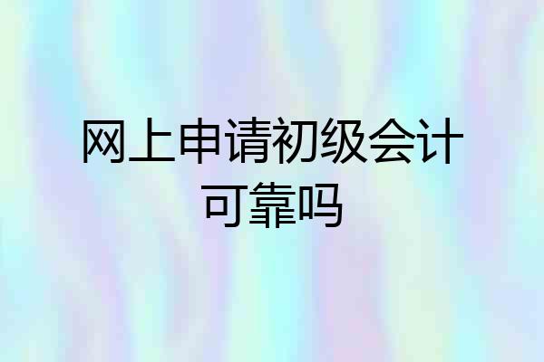 网上申请初级会计可靠吗