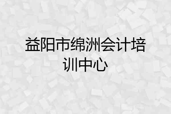 益阳市绵洲会计培训中心