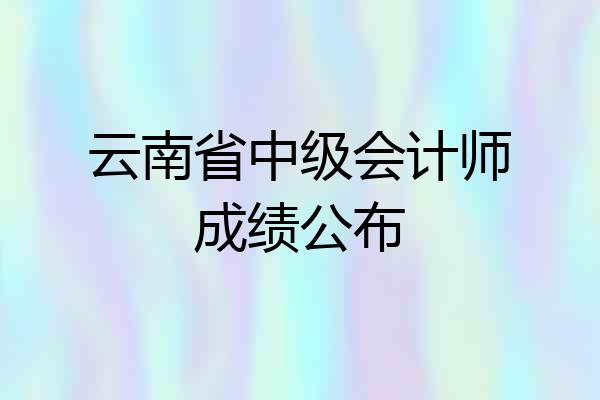 云南省中级会计师成绩公布