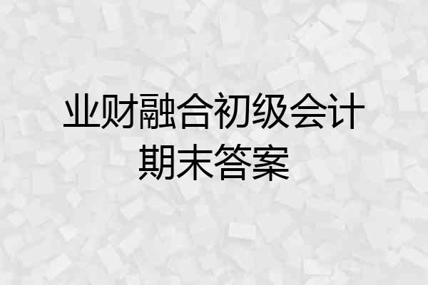 业财融合初级会计期末答案