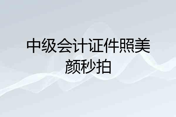 中级会计证件照美颜秒拍