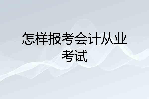 怎样报考会计从业考试