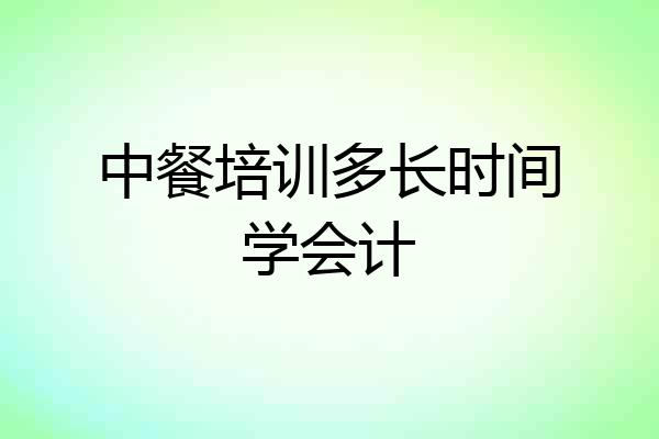 中餐培训多长时间学会计