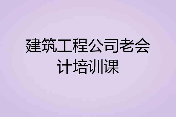 建筑工程公司老会计培训课
