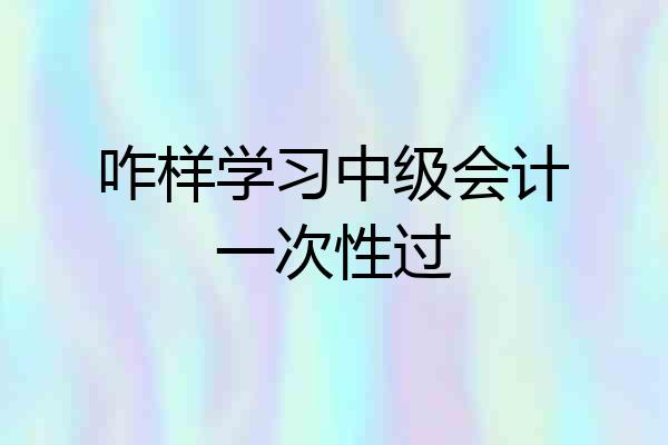 咋样学习中级会计一次性过