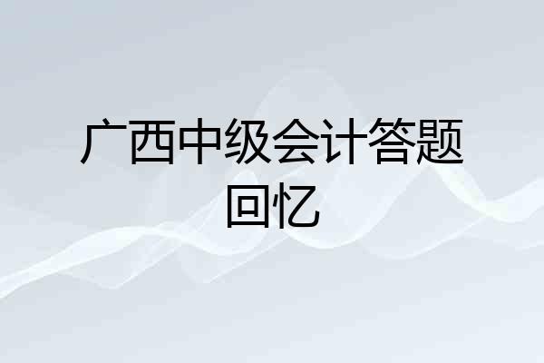 广西中级会计答题回忆