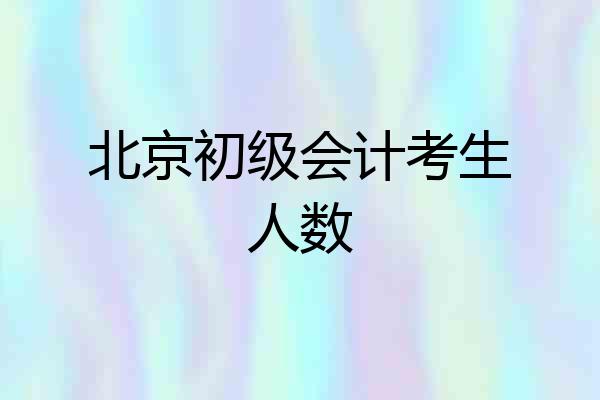 北京初级会计考生人数