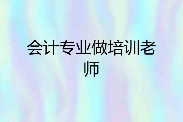 会计专业做培训老师